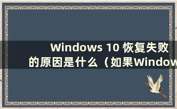 Windows 10 恢复失败的原因是什么（如果Windows 10 恢复失败该怎么办）